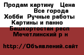 Продам картину › Цена ­ 35 000 - Все города Хобби. Ручные работы » Картины и панно   . Башкортостан респ.,Мечетлинский р-н